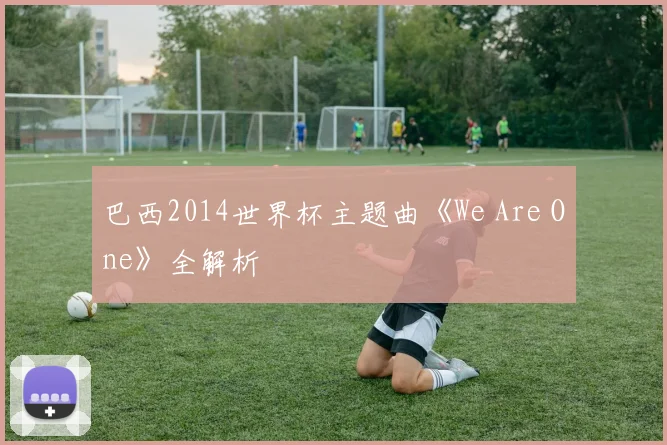 巴西2014世界杯主题曲《We Are One》全解析