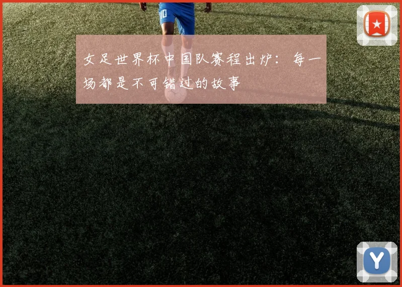 女足世界杯中国队赛程出炉：每一场都是不可错过的故事