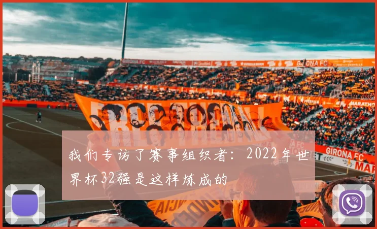 我们专访了赛事组织者：2022年世界杯32强是这样炼成的