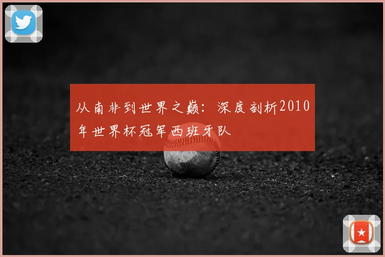 从南非到世界之巅：深度剖析2010年世界杯冠军西班牙队