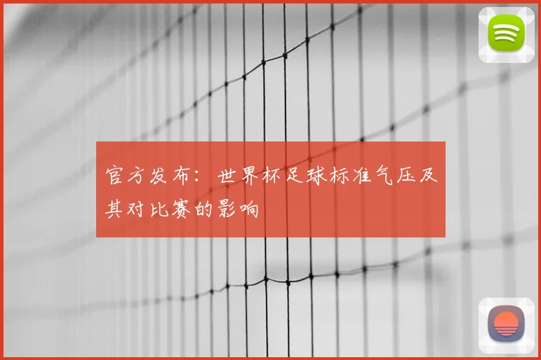 官方发布:世界杯足球标准气压及其对比赛的影响