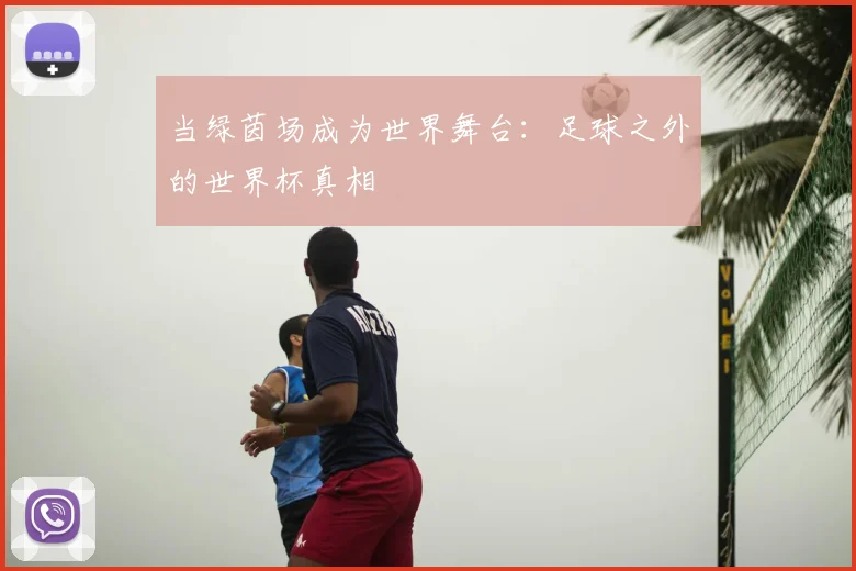 当绿茵场成为世界舞台:足球之外的世界杯真相