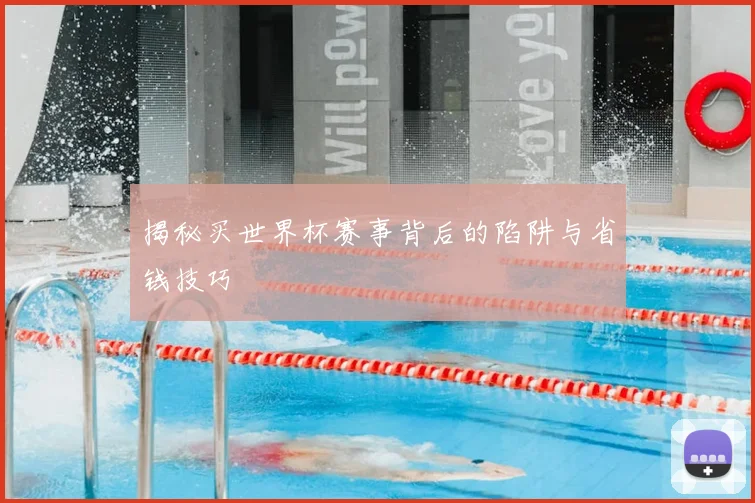 揭秘买世界杯赛事背后的陷阱与省钱技巧